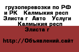 грузоперевозки по РФ и РК - Калмыкия респ., Элиста г. Авто » Услуги   . Калмыкия респ.,Элиста г.